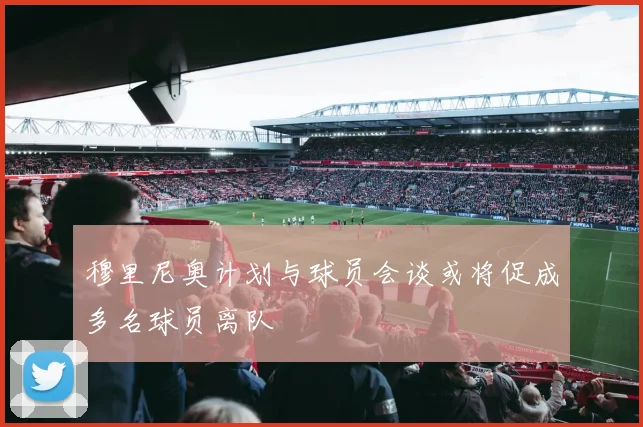 穆里尼奥计划与球员会谈或将促成多名球员离队