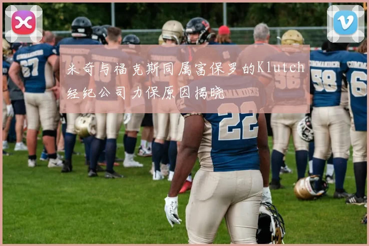 米奇与福克斯同属富保罗的Klutch经纪公司力保原因揭晓