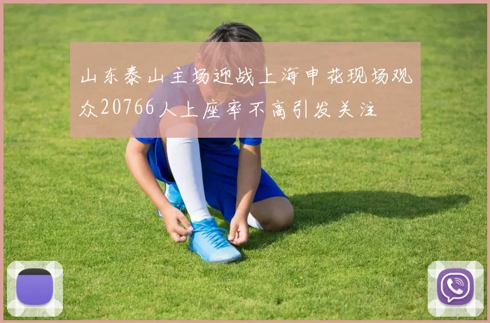 山东泰山主场迎战上海申花现场观众20766人上座率不高引发关注