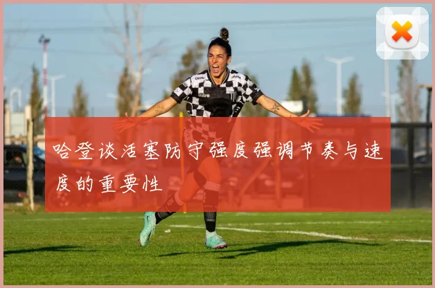 哈登谈活塞防守强度强调节奏与速度的重要性