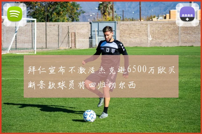 拜仁宣布不激活杰克逊6500万欧买断条款球员将回归切尔西