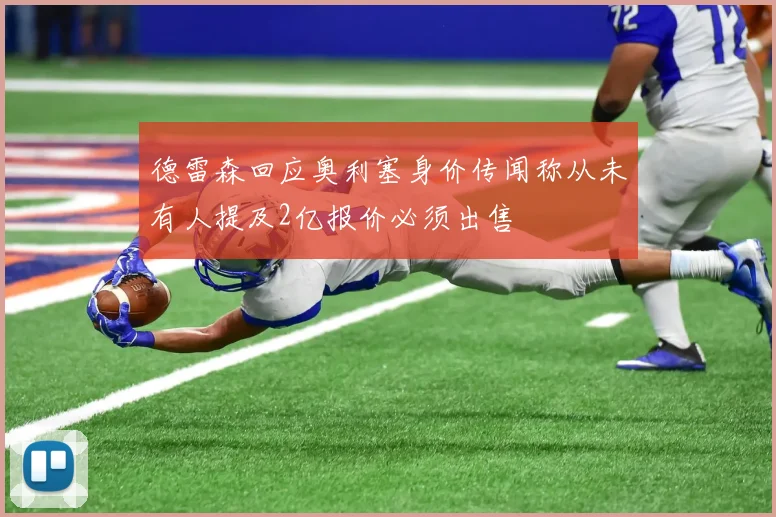 德雷森回应奥利塞身价传闻称从未有人提及2亿报价必须出售