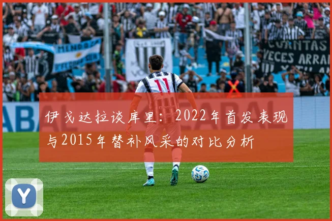 伊戈达拉谈库里:2022年首发表现与2015年替补风采的对比分析