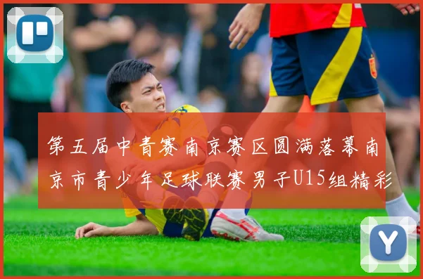 第五届中青赛南京赛区圆满落幕南京市青少年足球联赛男子U15组精彩回顾