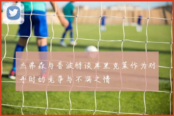 杰弗森与香波特谈库里克莱作为对手时的竞争与不满之情