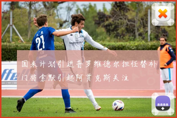 国米计划引进普罗维德尔担任替补门将索默引起阿贾克斯关注