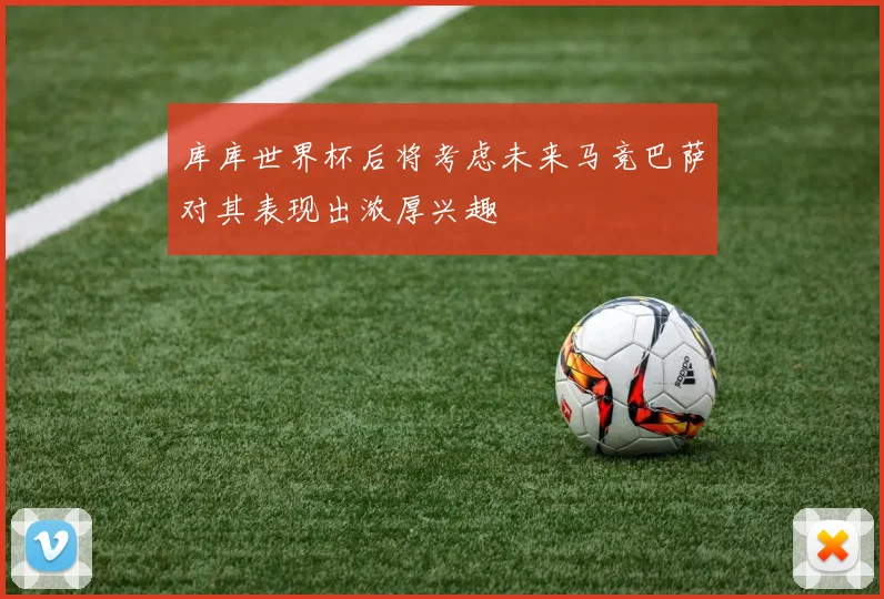 库库世界杯后将考虑未来马竞巴萨对其表现出浓厚兴趣