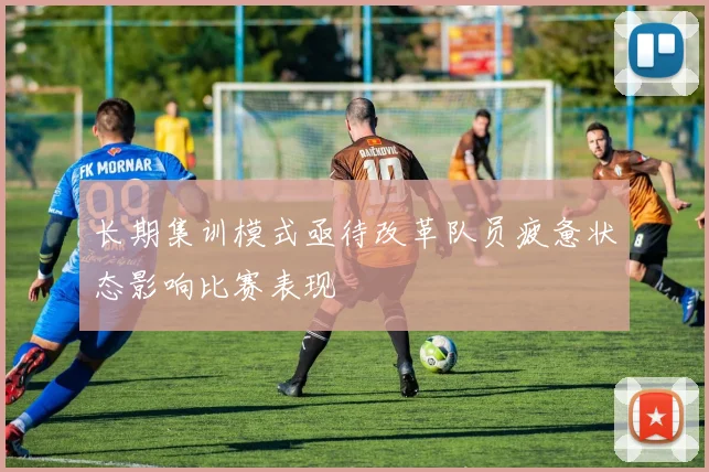 长期集训模式亟待改革队员疲惫状态影响比赛表现