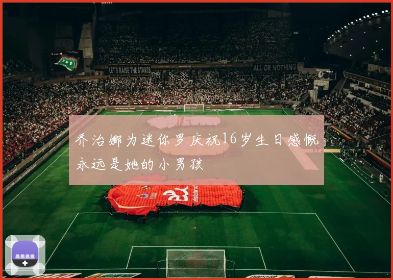 乔治娜为迷你罗庆祝16岁生日感慨永远是她的小男孩
