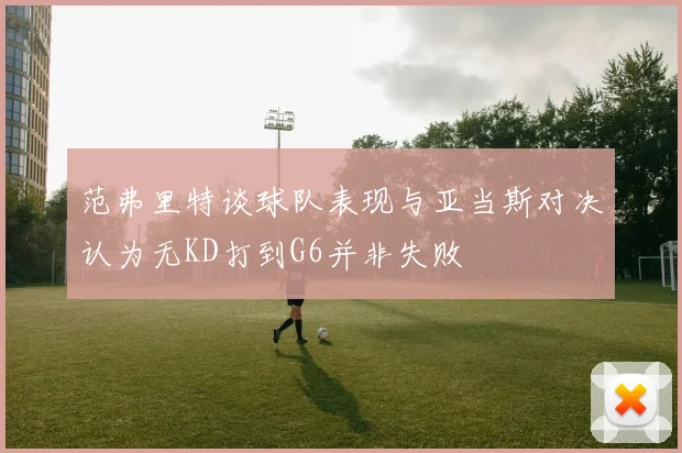 范弗里特谈球队表现与亚当斯对决认为无KD打到G6并非失败